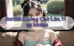 bet009 không chờ lâu nạp momo