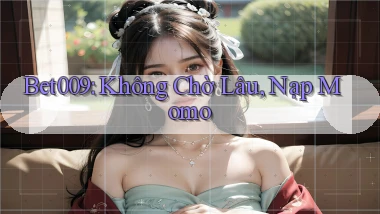 bet009 không chờ lâu nạp momo