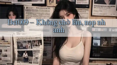 bet009 không chờ lâu nạp nhanh