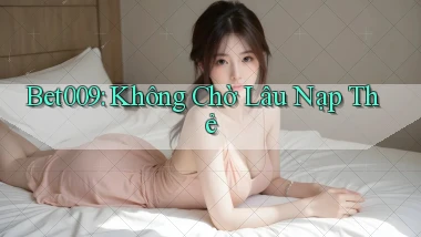 bet009 không chờ lâu nạp thẻ