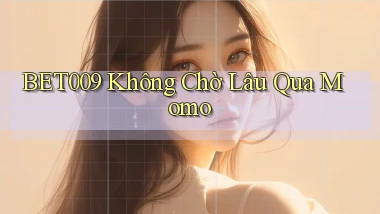 bet009 không chờ lâu qua momo