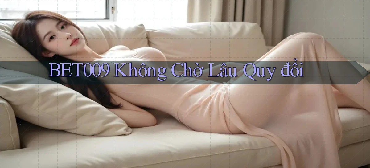 bet009 không chờ lâu quy đổi