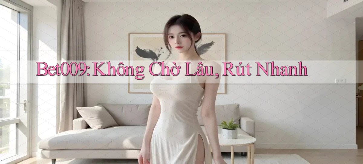 bet009 không chờ lâu rút nhanh