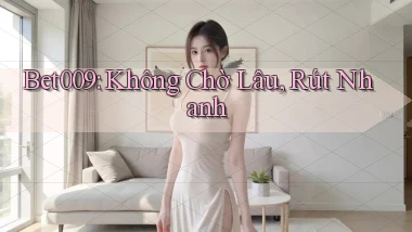 bet009 không chờ lâu rút nhanh