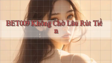bet009 không chờ lâu rút tiền