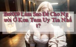 bet009 làm sao để cho người ở Kon Tum uy tín nhất