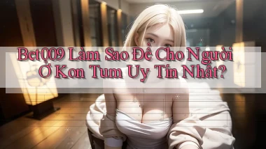 bet009 làm sao để cho người ở Kon Tum uy tín nhất