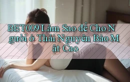 bet009 làm sao để cho người ở Thái Nguyên bảo mật cao