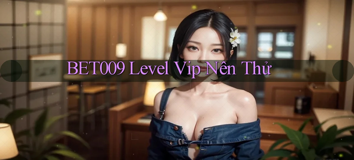 bet009 level vip nên thử