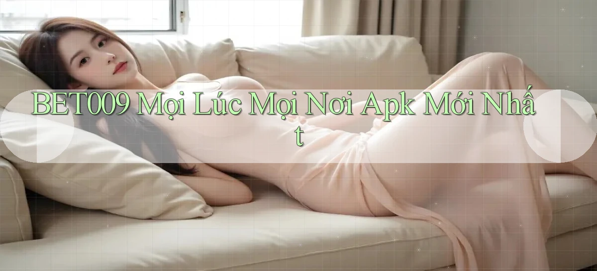 bet009 mọi lúc mọi nơi apk mới nhất