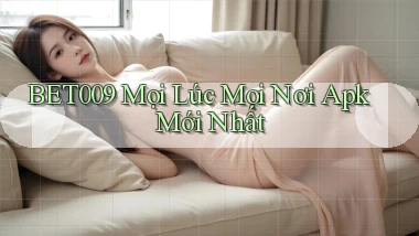 bet009 mọi lúc mọi nơi apk mới nhất
