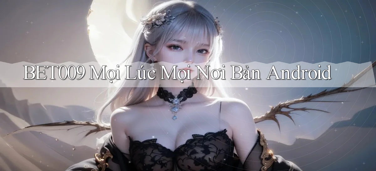 bet009 mọi lúc mọi nơi bản android