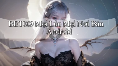 bet009 mọi lúc mọi nơi bản android