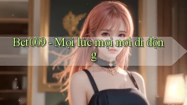 bet009 mọi lúc mọi nơi di động