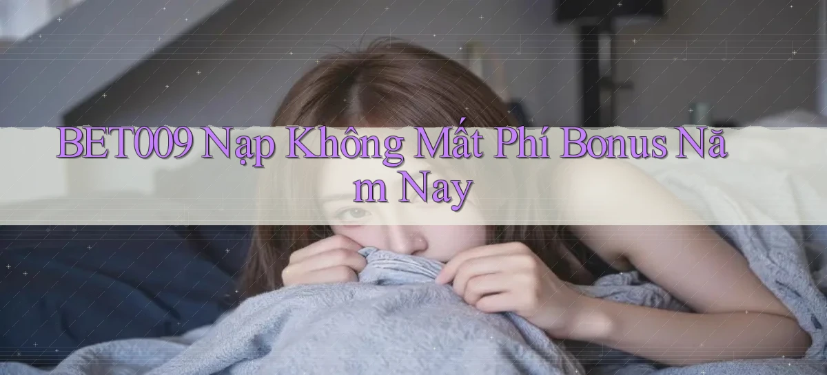 bet009 nạp không mất phí bonus năm nay