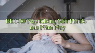 bet009 nạp không mất phí bonus năm nay