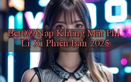 bet009 nạp không mất phí lì xì phiên bản 2025
