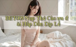 bet009 nạp thẻ cào ưu đãi hấp dẫn dịp lễ