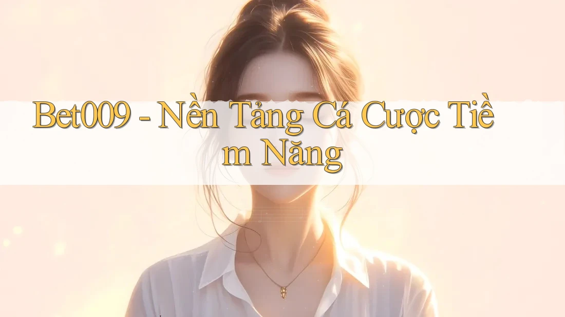 Bet009 - Nền Tảng Cá Cược Tiềm Năng
