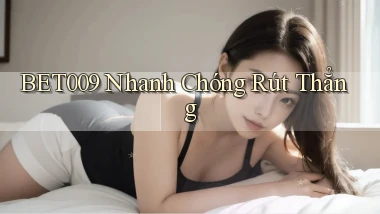 bet009 nhanh chóng rút thẳng