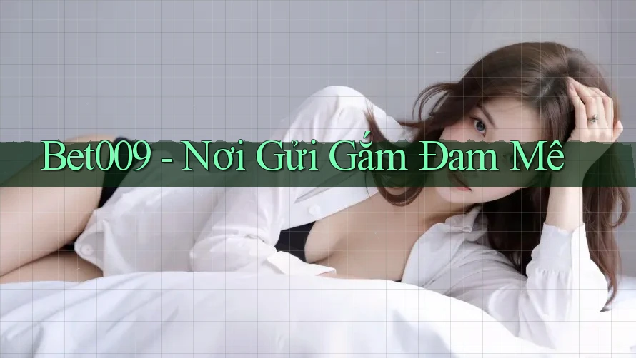 Bet009 - Nơi Gửi Gắm Đam Mê