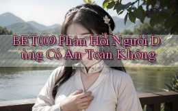 bet009 phản hồi người dùng có an toàn không