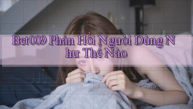 bet009 phản hồi người dùng như thế nào