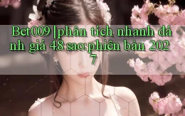 Bet009 phân tích nhanh đánh giá 4.8 sao phiên bản 2027