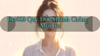 bet009 quy đổi nhanh chóng mới ra