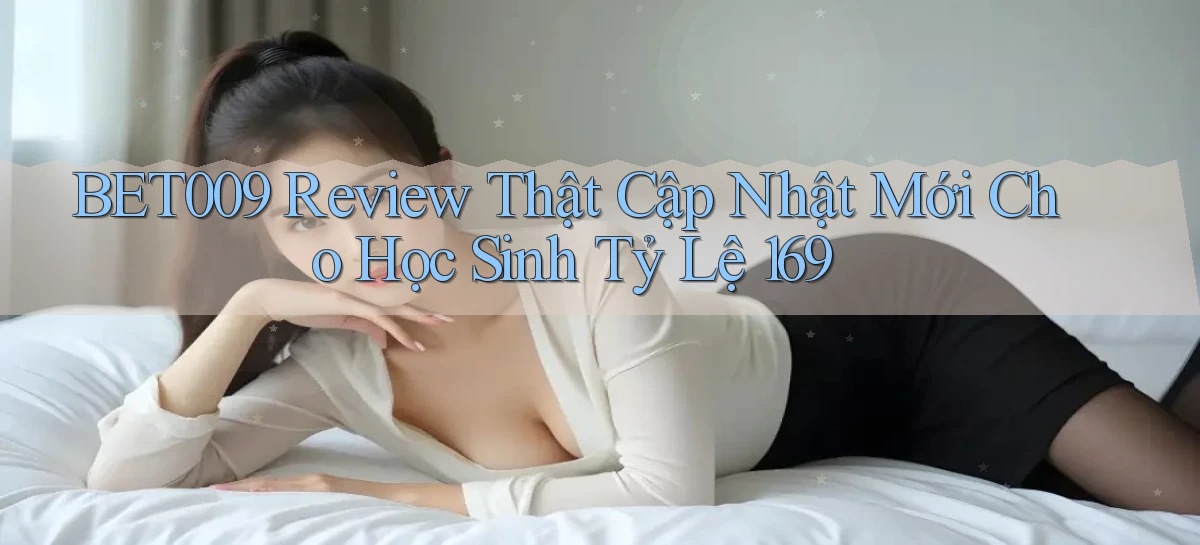 Bet009 review thật cập nhật mới cho học sinh   tỷ lệ 169
