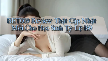 Bet009 review thật cập nhật mới cho học sinh   tỷ lệ 169