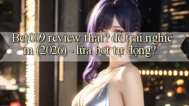 Bet009 review thật để trải nghiệm (2026)   lừa bot tự động