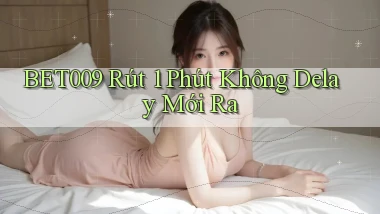 bet009 rút 1 phút không delay mới ra