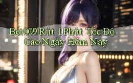 bet009 rút 1 phút tốc độ cao ngày hôm nay