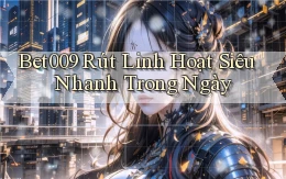 bet009 rút linh hoạt siêu nhanh trong ngày