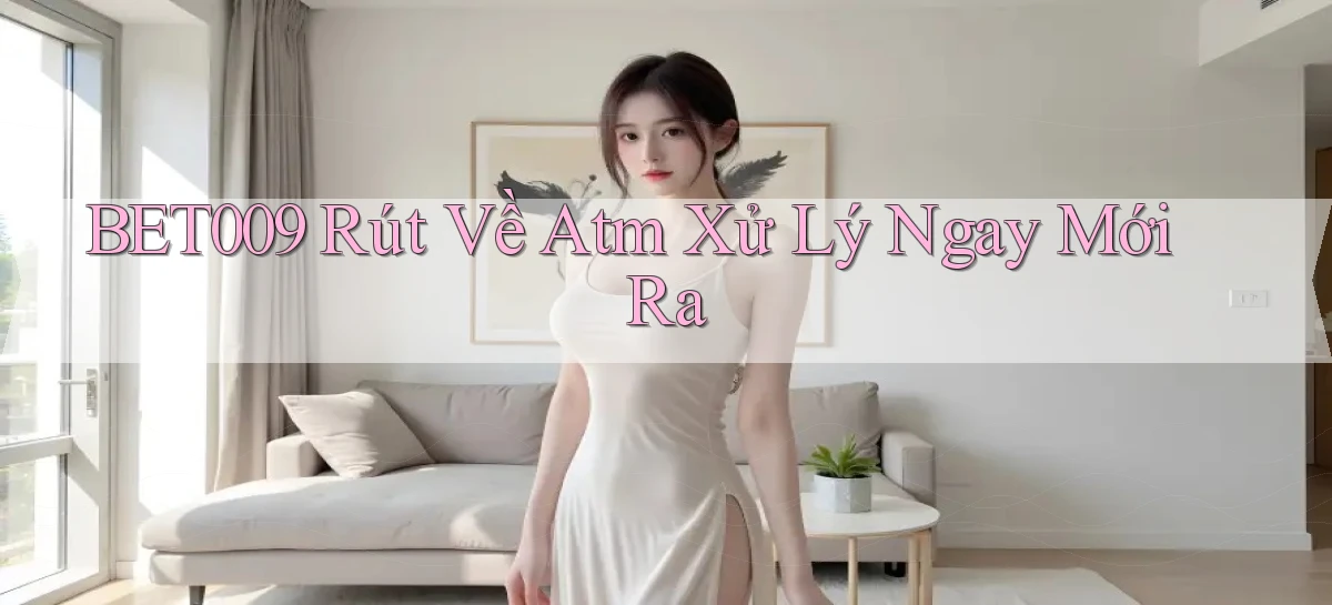 bet009 rút về atm xử lý ngay mới ra