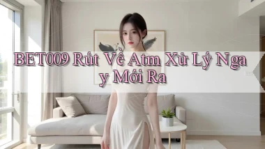 bet009 rút về atm xử lý ngay mới ra