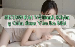 bet009 rút về bank không gián đoạn vừa ra mắt
