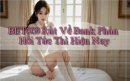 bet009 rút về bank phản hồi tức thì hiện nay