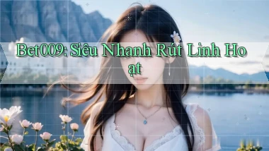 bet009 siêu nhanh rút linh hoạt