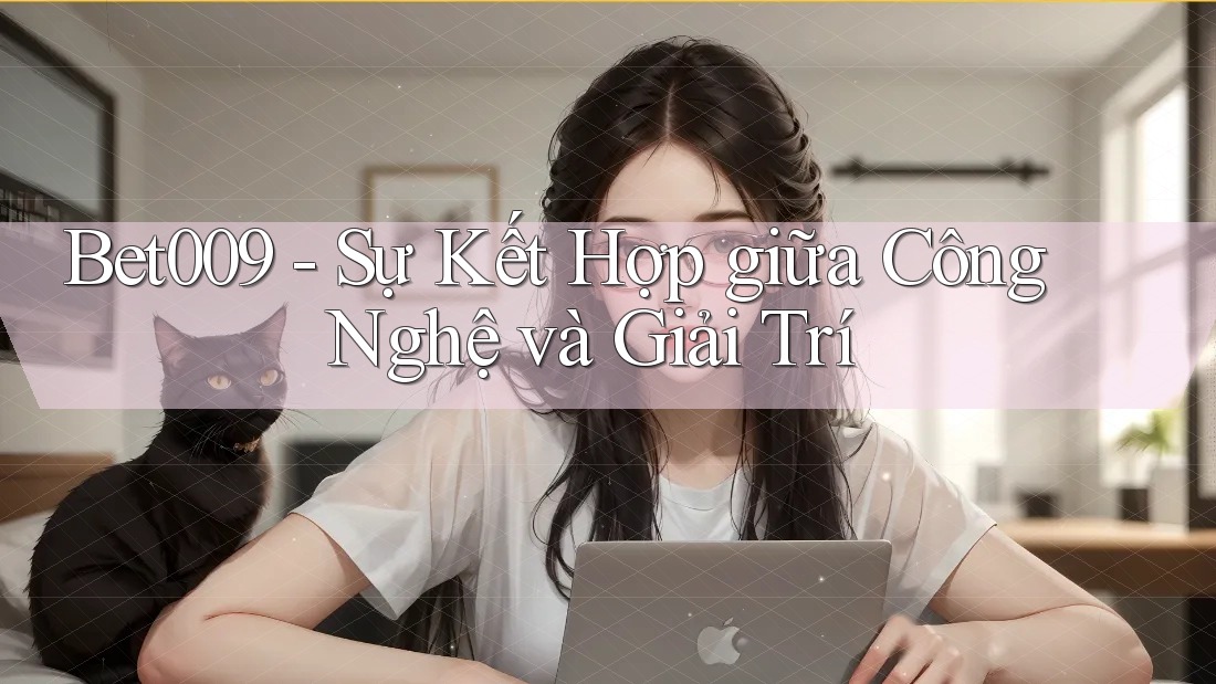 Bet009 - Sự Kết Hợp giữa Công Nghệ và Giải Trí