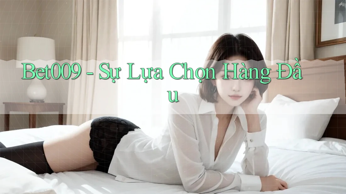 Bet009 - Sự Lựa Chọn Hàng Đầu