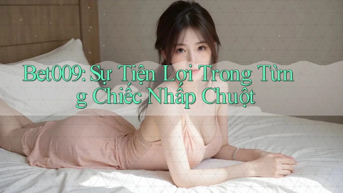 Bet009: Sự Tiện Lợi Trong Từng Chiếc Nhấp Chuột