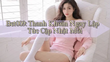 bet009 thanh khoản ngay lập tức cập nhật mới