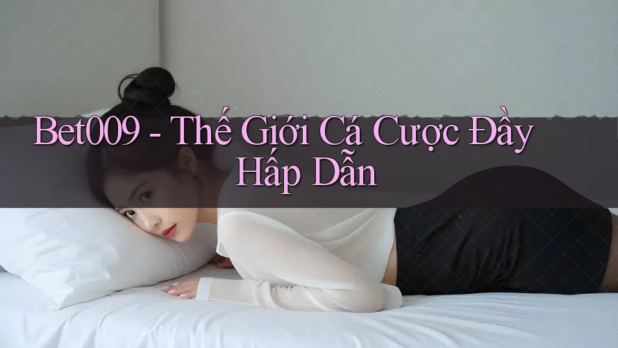 Bet009 - Thế Giới Cá Cược Đầy Hấp Dẫn