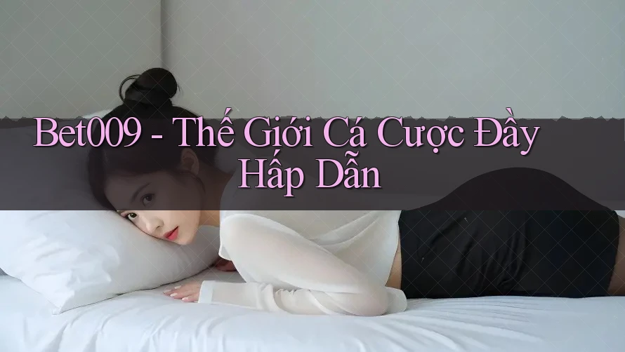 Bet009 - Thế Giới Cá Cược Đầy Hấp Dẫn