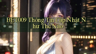 bet009 thông tin cập nhật như thế nào