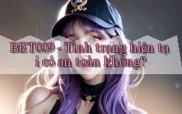 bet009 tình trạng hiện tại có an toàn không