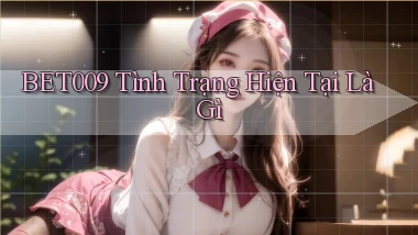 bet009 tình trạng hiện tại là gì
