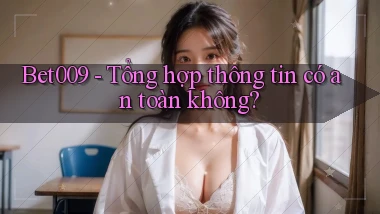 bet009 tổng hợp thông tin có an toàn không